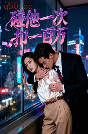 碰他一次扣一百万（30集）Ai短剧