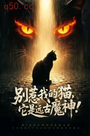 别惹我的猫，它是远古魔神！（56集）张轶静＆朱光瑞