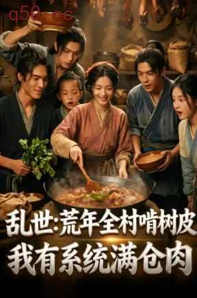 乱世：荒年全村啃树皮，我有系统满仓肉（76集）