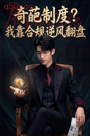 奇葩制度？我靠合规逆风翻盘（57集）Ai短剧