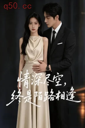 情深尽空，终是陌路相逢（52集）AI短剧