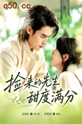 捡来的先生甜度满分（72集）余沛杉＆徐思祁（1080P）