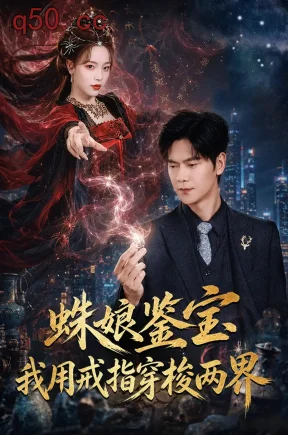 蛛娘鉴宝我用戒指穿梭两界(88集)刘瀚阳&李淑怡&曾祥羽