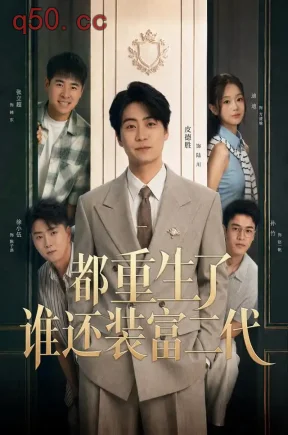 都重生了谁还装富二代1（63集）皮德胜&迪迪&杨浩堃