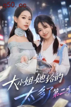 大小姐她给的太多了第二季（55集）韩佳芯&程杨洋&韩露瑜