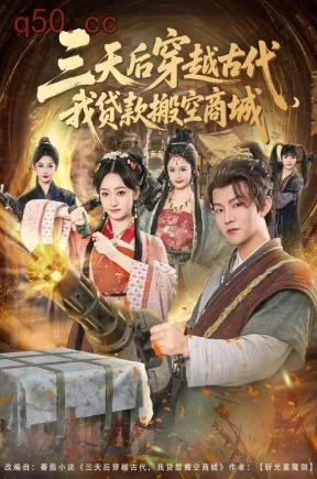 三天后穿越古代，我贷款搬空商城（77集）李烨宸&韩凤儿&李紫一