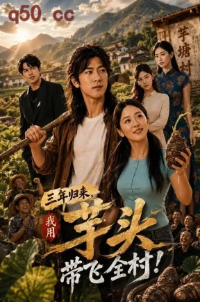 三年归来，我用芋头带飞全村！（53集）刘明启&张心然&关瑶