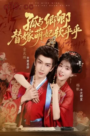 孤与卿卿,替嫁萌妃软乎乎(82集)杨帆&金玄雨