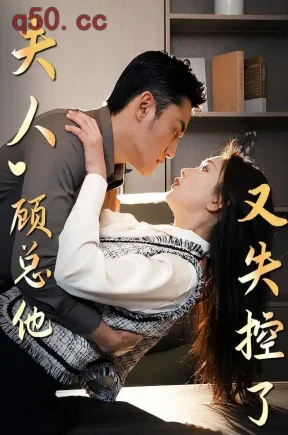 夫人 顾总他又失控了(52集)胡天禹&彭千玲