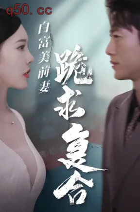 白富美前妻跪求复合（99集）张子安&张子唯