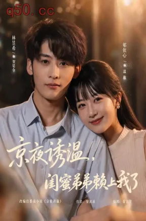 京夜诱温，闺蜜弟弟赖上我了（49集）林昱希&郇依心