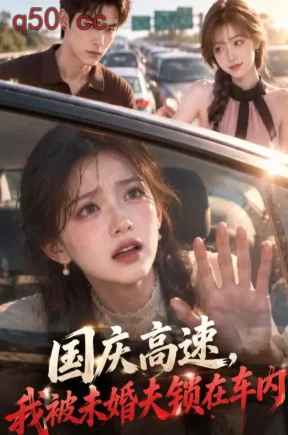 国庆高速，我被未婚夫锁在车内（53集）