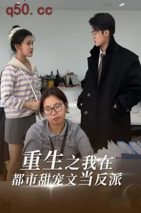 重生之我在都市甜宠文当反派（18集）王志欣&何雅馨&陈俊儒