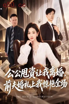 公公甩资让我离婚,前夫婚礼上我惊艳全场(57集)范祺&陈子豪&伊萌