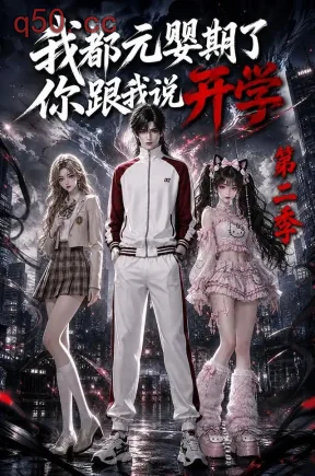 我都元婴期了，你跟我说开学第二季（911集）