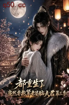 都重生了,当然要抱紧老婆脑夫君第三季(186集)
