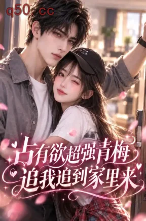 占有欲超强青梅追我追到家里来（128集）
