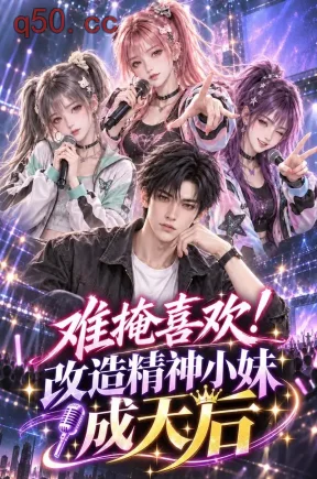 难掩喜欢!改造精神小妹成天后(130集)