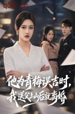 他为青梅误吉时，我送父上山后就离婚（70集）李媛菁&王一淼&崔佳