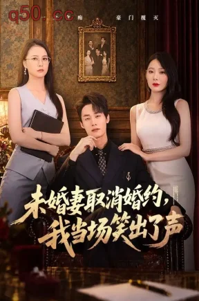未婚妻取消婚约,我当场笑出了声(75集)程勇炜&欧娜&马子超