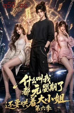 什么叫我都元婴期了还要哄着大小姐第六季(118集)
