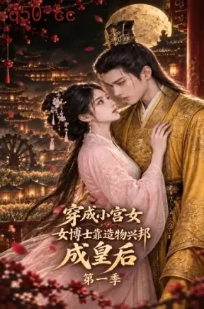 穿成小宫女，女博士靠造物兴邦成皇后第一季（74集）