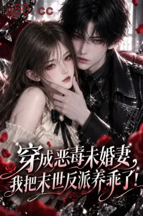 穿成恶毒未婚妻,我把末世反派养乖了!(128集)