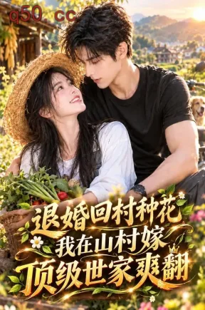 退婚回村种花我在山村嫁顶级世家爽翻(140集)
