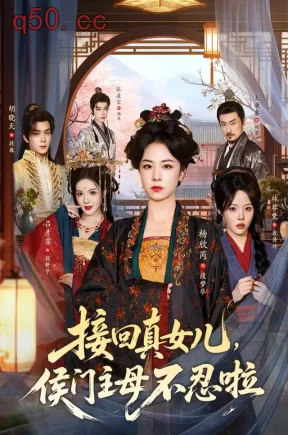 接回真女儿,侯门主母不忍啦(80集)杨欣芮&林非梵