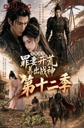 发配边关,罪妻开荒养出战神第十二季(59集)