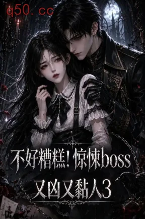 不好糟糕！惊悚boss又凶又黏人3（146集）