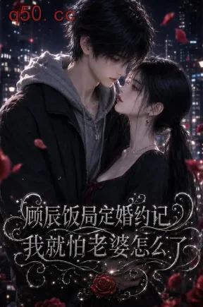 顾辰饭局定婚约记我就怕老婆怎么了（76集）