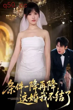 条件一降再降，这婚我不结了（56集）曹千祎&郝睿杰&马行