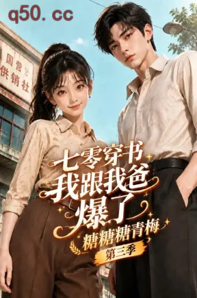 七零穿书我跟我爸爆了:糖糖糖青梅第三季(215集)