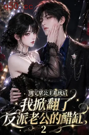 绑定掌公主系统后我掀翻了反派老公的醋缸2（149集）