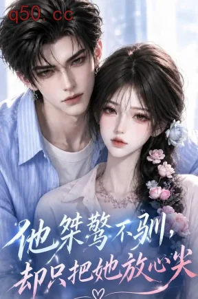 他桀骜不驯，却只把她放心尖（117集）