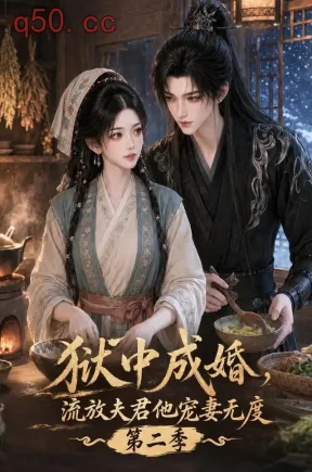 狱中成婚,，流放夫君他宠妻无度第二季（152集）