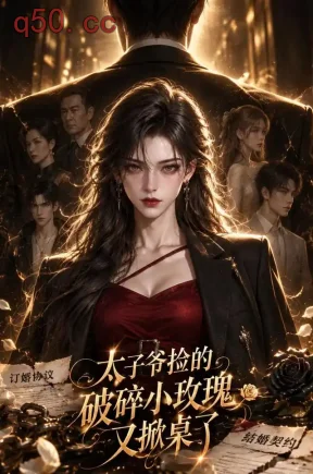 太子爷捡的破碎小玫瑰又掀桌了（141集）