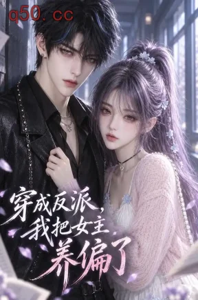穿成反派，我把女主养偏了（132集）