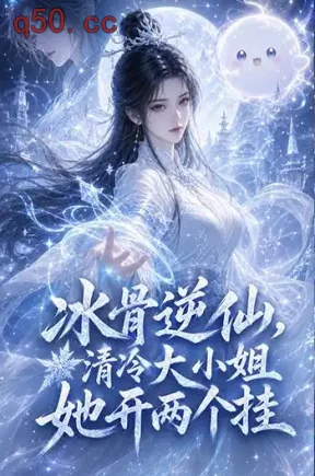 冰骨逆仙，清冷大小姐她开两个挂（105集）