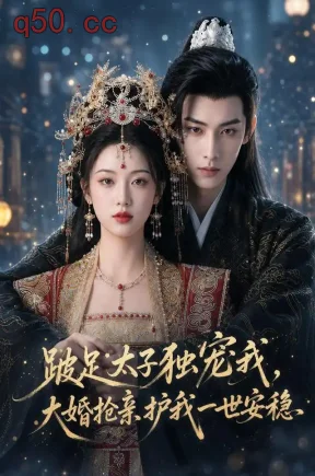 跛足太子独宠我,大婚抢亲护我一世安稳(47集)